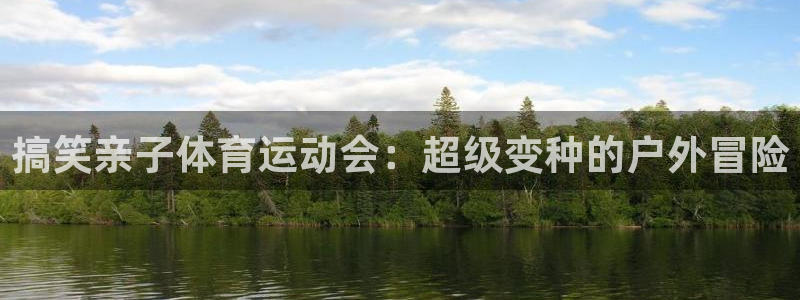 919体育直播APP版本更新内容：搞笑亲子体育运动会：超级变种的户外冒险