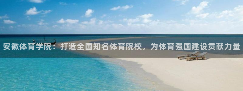 919体育直播APP安卓版：安徽体育学院：打造全国知名体育院校，为体育强国建设贡献力量