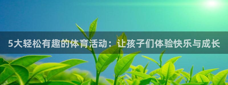 919体育直播间：5大轻松有趣的体育活动：让孩子们体验快乐与成长
