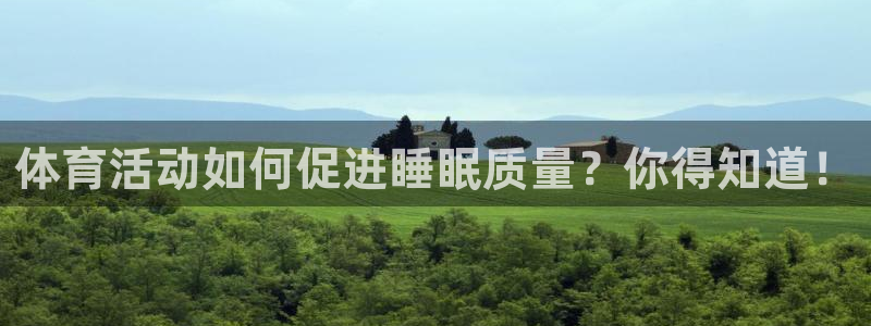 919体育直播APP安卓版：体育活动如何促进睡眠质量？你得知道！
